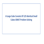 A Large Cube Consists Of 125 Identical Small Cubes GMAT Problem Solving
